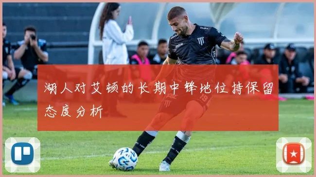 湖人对艾顿的长期中锋地位持保留态度分析
